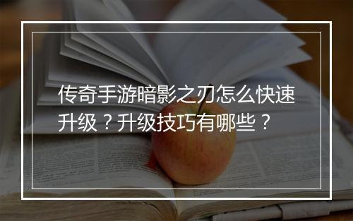 传奇手游暗影之刃怎么快速升级？升级技巧有哪些？