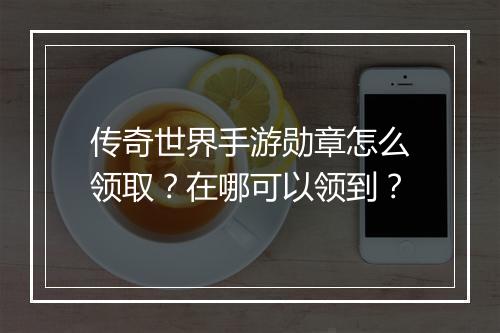 传奇世界手游勋章怎么领取？在哪可以领到？