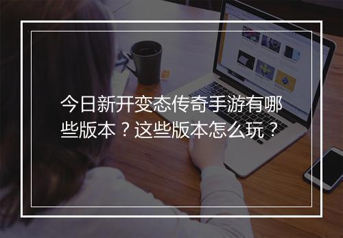 今日新开变态传奇手游有哪些版本？这些版本怎么玩？