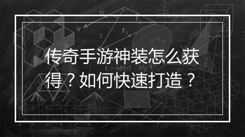 传奇手游神装怎么获得？如何快速打造？