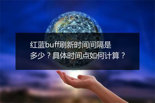 红蓝buff刷新时间间隔是多少？具体时间点如何计算？