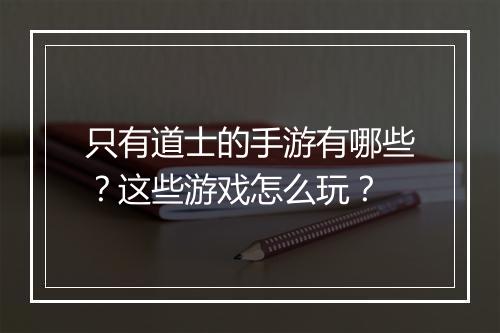 只有道士的手游有哪些？这些游戏怎么玩？