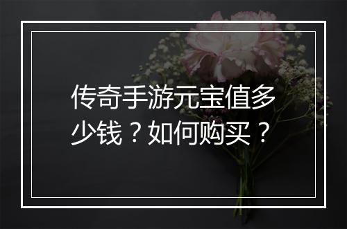 传奇手游元宝值多少钱？如何购买？
