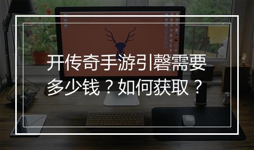 开传奇手游引磬需要多少钱？如何获取？