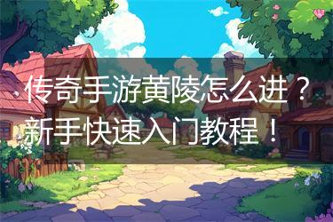 传奇手游黄陵怎么进？新手快速入门教程！