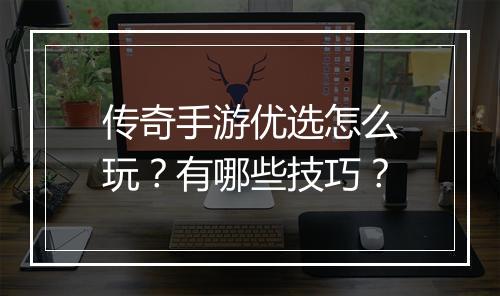 传奇手游优选怎么玩？有哪些技巧？
