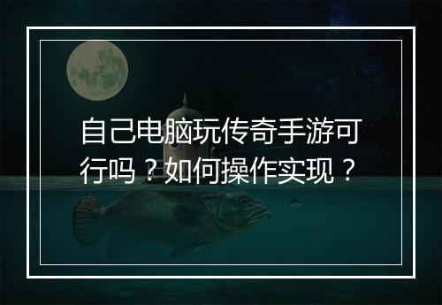 自己电脑玩传奇手游可行吗？如何操作实现？