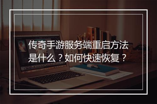 传奇手游服务端重启方法是什么？如何快速恢复？