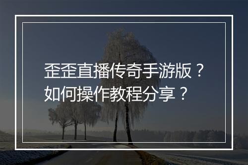 歪歪直播传奇手游版？如何操作教程分享？