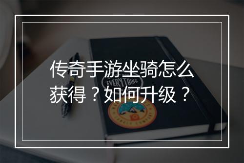 传奇手游坐骑怎么获得？如何升级？