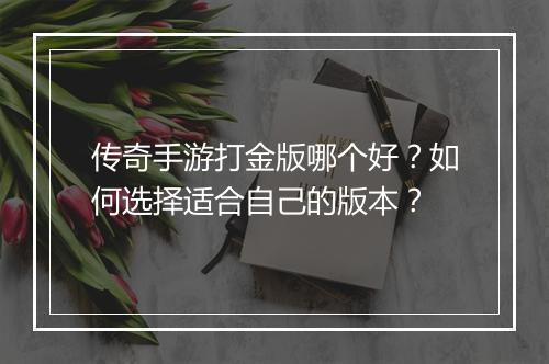 传奇手游打金版哪个好？如何选择适合自己的版本？