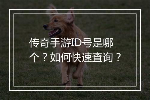 传奇手游ID号是哪个？如何快速查询？