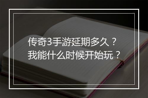 传奇3手游延期多久？我能什么时候开始玩？
