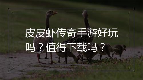 皮皮虾传奇手游好玩吗？值得下载吗？