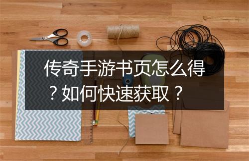 传奇手游书页怎么得？如何快速获取？