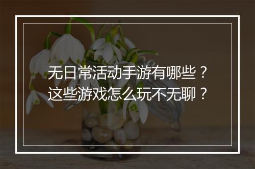 无日常活动手游有哪些？这些游戏怎么玩不无聊？