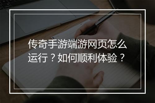 传奇手游端游网页怎么运行？如何顺利体验？