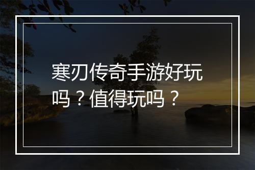 寒刃传奇手游好玩吗？值得玩吗？