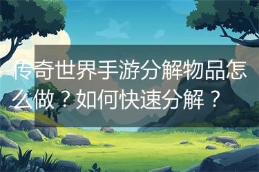 传奇世界手游分解物品怎么做？如何快速分解？