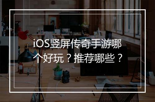 iOS竖屏传奇手游哪个好玩？推荐哪些？