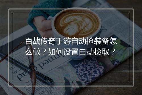 百战传奇手游自动捡装备怎么做？如何设置自动捡取？