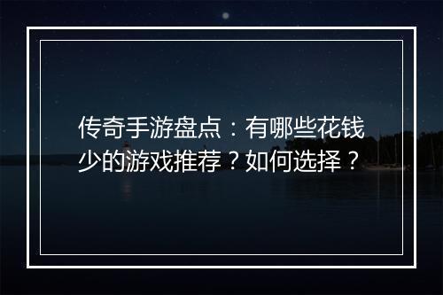 传奇手游盘点：有哪些花钱少的游戏推荐？如何选择？