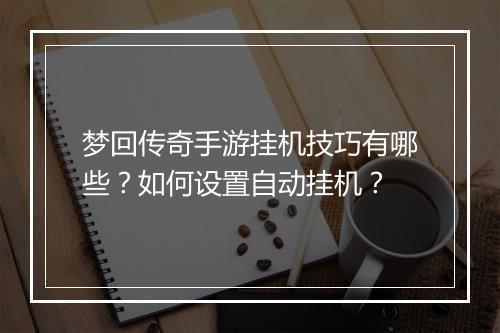 梦回传奇手游挂机技巧有哪些？如何设置自动挂机？