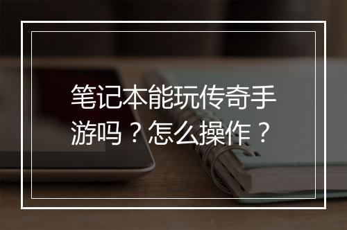 笔记本能玩传奇手游吗？怎么操作？