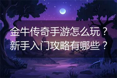 金牛传奇手游怎么玩？新手入门攻略有哪些？