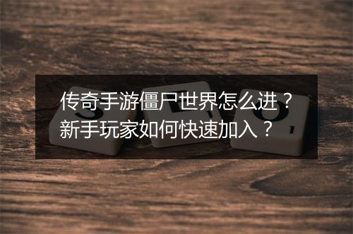 传奇手游僵尸世界怎么进？新手玩家如何快速加入？