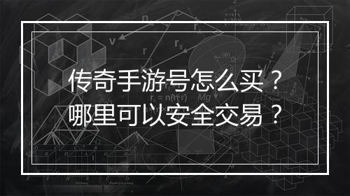传奇手游号怎么买？哪里可以安全交易？