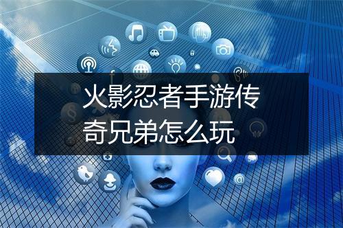 火影忍者手游传奇兄弟怎么玩