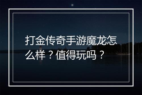 打金传奇手游魔龙怎么样？值得玩吗？