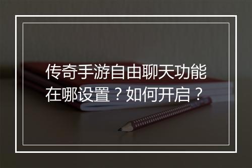 传奇手游自由聊天功能在哪设置？如何开启？