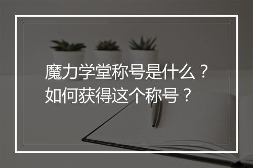 魔力学堂称号是什么？如何获得这个称号？