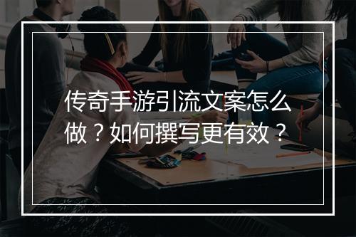 传奇手游引流文案怎么做？如何撰写更有效？