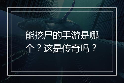 能挖尸的手游是哪个？这是传奇吗？