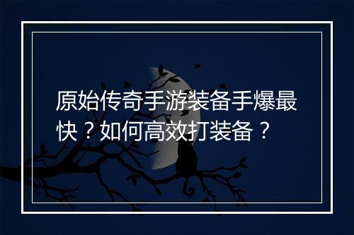 原始传奇手游装备手爆最快？如何高效打装备？
