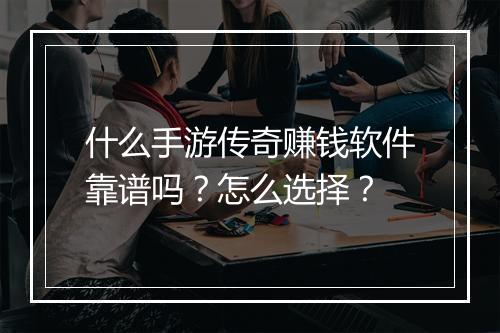 什么手游传奇赚钱软件靠谱吗？怎么选择？