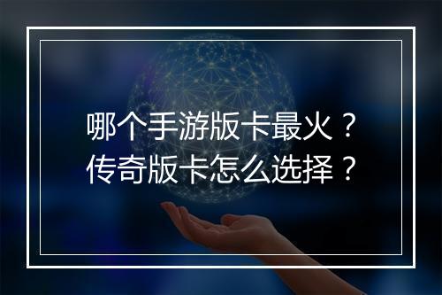 哪个手游版卡最火？传奇版卡怎么选择？