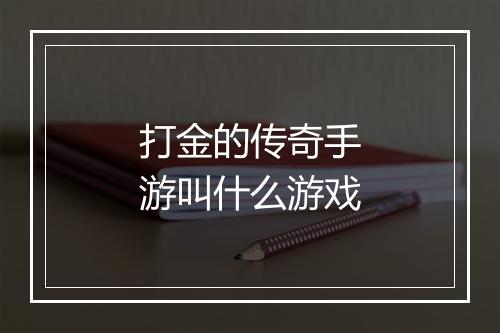 打金的传奇手游叫什么游戏