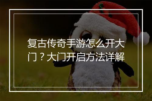 复古传奇手游怎么开大门？大门开启方法详解