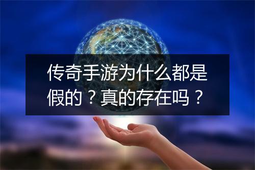传奇手游为什么都是假的？真的存在吗？
