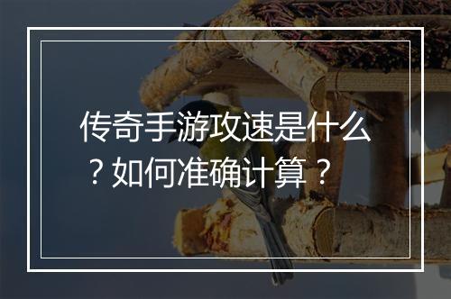 传奇手游攻速是什么？如何准确计算？