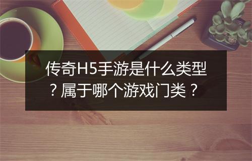 传奇H5手游是什么类型？属于哪个游戏门类？