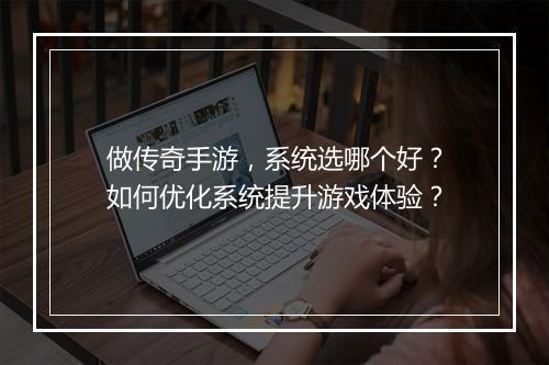 做传奇手游，系统选哪个好？如何优化系统提升游戏体验？