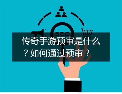 传奇手游预审是什么？如何通过预审？