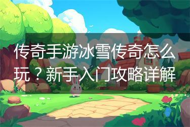 传奇手游冰雪传奇怎么玩？新手入门攻略详解