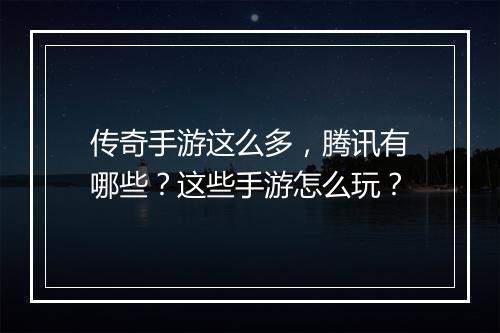 传奇手游这么多，腾讯有哪些？这些手游怎么玩？