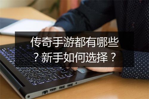 传奇手游都有哪些？新手如何选择？